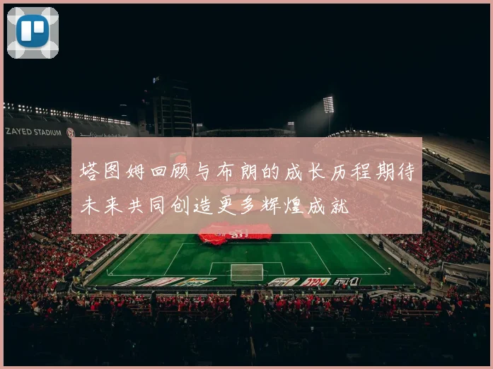 塔图姆回顾与布朗的成长历程期待未来共同创造更多辉煌成就